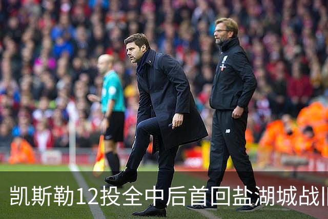 凯斯勒12投全中后首回盐湖城战旧主爵士
