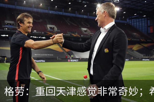 格劳：重回天津感觉非常奇妙；希望在亚冠为海港提供更多价值