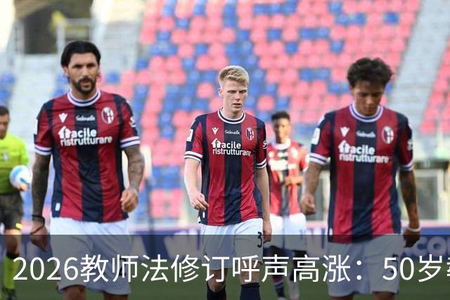 2026教师法修订呼声高涨：50岁教师弹性退休，是否应该纳入新规