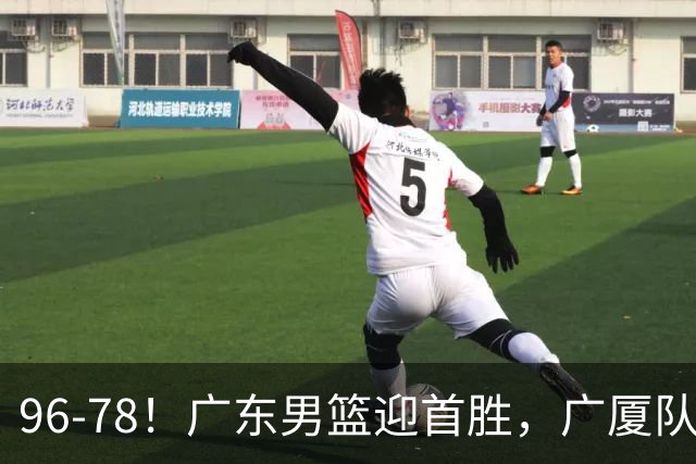 96-78！广东男篮迎首胜，广厦队发挥失常，转折始于第三节开始